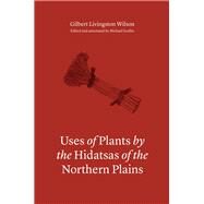 Uses of Plants by the Hidatsas of the Northern Plains by Wilson, Gilbert Livingston; Scullin, Michael, 9780803246744