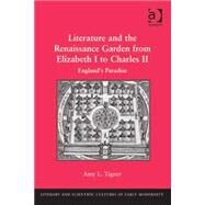 Literature and the Renaissance Garden from Elizabeth I to Charles II: Englands Paradise by Tigner,Amy L., 9781409436744
