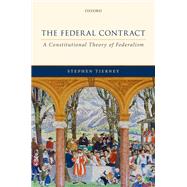 The Federal Contract A Constitutional Theory of Federalism by Tierney, Stephen, 9780198806745