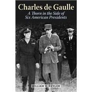 Charles de Gaulle A Thorn in the Side of Six American Presidents by Keylor, William R., 9781442236745