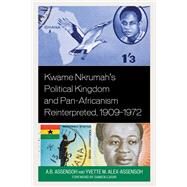 Kwame Nkrumah's Political Kingdom and Pan-Africanism Reinterpreted, 19091972 by Assensoh, A.B.; Alex-Assensoh, Yvette M.; Ejigiri, Damien, 9781666906745