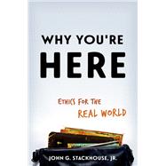 Why You're Here Ethics for the Real World by Stackhouse, Jr., John G., 9780190636746