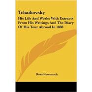 Tchaikovsky: His Life and Works With Extracts from His Writings and the Diary of His Tour Abroad in 1888 by Newmarch, Rosa, 9781425496746