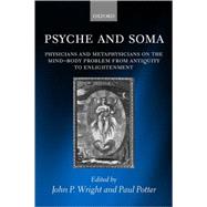 Psyche and Soma Physicians and Metaphysicians on the Mind-Body Problem from Antiquity to Enlightenment by Wright, John P.; Potter, Paul, 9780199256747