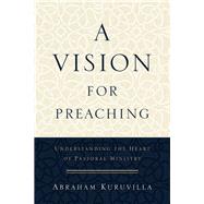 A Vision for Preaching by Kuruvilla, Abraham, 9780801096747
