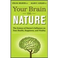 Your Brain on Nature : The Science of Nature's Influence on Your Health, Happiness and Vitality by Selhub, Eva M.; Logan, Alan C., 9781118106747