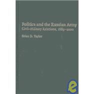 Politics and the Russian Army: Civil-Military Relations, 1689–2000 by Brian D. Taylor, 9780521816748