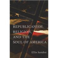 Republicanism, Religion, And the Soul of America by Sandoz, Ellis, 9780826216748