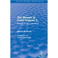 The Women of Cairo: Volume I (Routledge Revivals): Scenes of Life in the Orient by De Nerval; Gerard, 9781138826748