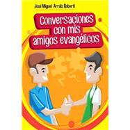 Conversaciones con mis amigos evangelicos / Conversations with my evangelical friends by Roberti, Jose Miguel Arraiz, 9781502456748