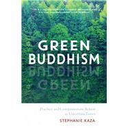 Green Buddhism Practice and Compassionate Action in Uncertain Times by KAZA, STEPHANIE, 9781611806748