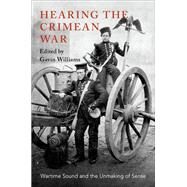 Hearing the Crimean War Wartime Sound and the Unmaking of Sense by Williams, Gavin, 9780190916749