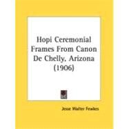 Hopi Ceremonial Frames From Canon De Chelly, Arizona by Fewkes, Jesse Walter, 9780548876749