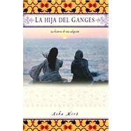 La hija del Ganges (Daughter of the Ganges) La historia de una adopcin (A Memoir) by Miro, Asha, 9780743286749