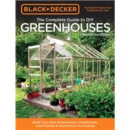 Black & Decker The Complete Guide to DIY Greenhouses, Updated 2nd Edition Build Your Own Greenhouses, Hoophouses, Cold Frames & Greenhouse Accessories by Unknown, 9781591866749