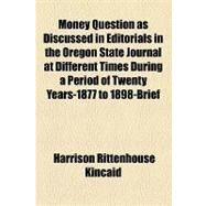 Money Question As Discussed in Editorials in the Oregon State Journal at Different Times During a Period of Twenty Years-1877 to 1898-brief Extracts by Kincaid, Harrison Rittenhouse, 9781154546750