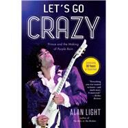 Let's Go Crazy Prince and the Making of Purple Rain by Light, Alan, 9781476776750
