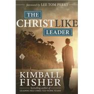 The Christlike Leader by Fisher, Kimball; Perry, Lee Tom, 9781462116751