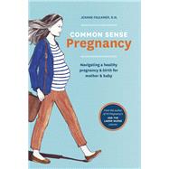 Common Sense Pregnancy Navigating a Healthy Pregnancy and Birth for Mother and Baby by Faulkner, Jeanne; Turlington Burns, Christy; Thornton, Erin, 9781607746751