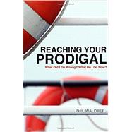Reaching Your Prodigal What Did I Do Wrong? What Do I Do Now? by Waldrep, Phil, 9781617956751