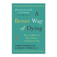 Better Way of Dying : How to Make the Best Choices at the End of Life by Fitzpatrick, Jeanne (Author); Fitzpatrick, Eileen M. (Author); Colby, William (Foreword by), 9780143116752