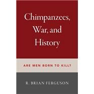 Chimpanzees, War, and History Are Men Born to Kill? by Ferguson, R. Brian, 9780197506752