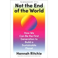 Not the End of the World How We Can Be the First Generation to Build a Sustainable Planet by Ritchie, Hannah, 9780316536752