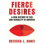 Fierce Desires A New History of Sex and Sexuality in America by Davis, Rebecca L., 9781324116752