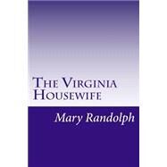 The Virginia Housewife by Randolph, Mary, 9781502316752