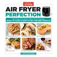 Air Fryer Perfection From Crispy Fries and Juicy Steaks to Perfect Vegetables, What to Cook & How to  Get the Best Results by Unknown, 9781945256752