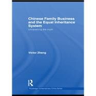 Chinese Family Business and the Equal Inheritance System: Unravelling the Myth by Zheng; Victor, 9780415836753