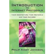 Introduction to Internet Protocols: Their Architecture, Their Protocols and Their Features by Johnson, Philip Avery, 9781450216753