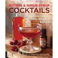 Bitters and Shrub Syrup Cocktails Restorative Vintage Cocktails, Mocktails, and Elixirs by Bobrow, Warren; Dobard, Philip M., 9781592336753