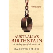 Australia's Birthstain The Startling Legacy of the Convict Era by Smith, Babette, 9781741756753