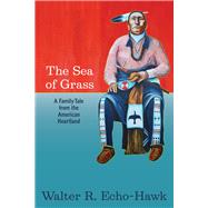 The Sea of Grass A Family Tale from the American Heartland by Echo-Hawk, Walter R, 9781938486753