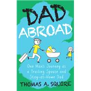 Dad Abroad One mans journey as a trailing spouse and stay-at-home dad by Squire, Thomas A., 9789815066753