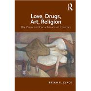 Love, Drugs, Art, Religion: The Pains and Consolations of Existence by Clack,Brian R., 9781409406754