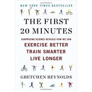 The First 20 Minutes Surprising Science Reveals How We Can Exercise Better, Train Smarter, Live Longer by Reynolds, Gretchen, 9780142196755
