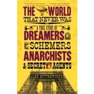 The World That Never Was A True Story of Dreamers, Schemers, Anarchists, and Secret Agents by Butterworth, Alex, 9780307386755