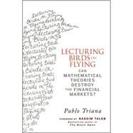 Lecturing Birds on Flying Can Mathematical Theories Destroy the Financial Markets? by Triana, Pablo; Taleb, Nassim Nicholas, 9780470406755