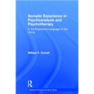 Somatic Experience in Psychoanalysis and Psychotherapy: In the expressive language of the living by Cornell; William F., 9781138826755