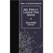 Sir Percy Leads the Band by Orczy, Emmuska Orczy, Baroness, 9781502766755