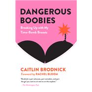 Dangerous Boobies Breaking Up with My Time-Bomb Breasts by Brodnick, Caitlin; Bloom, Rachel, 9781580056755