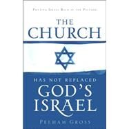 The Church Has Not Replaced God's Israel by Gross, Pelham, 9781597816755