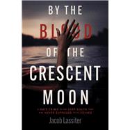 By the Blood of the Crescent Moon A Hate Crime In The Deep South That Was Never Supposed To Be Solved by Lassiter, Jacob, 9798350976755