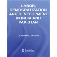 Labor, Democratization and Development in India and Pakistan by Candland, Christopher, 9780203946756