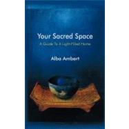 Your Sacred Space : A Guide to a Light-Filled Home by Ambert, Alba, 9781450286756