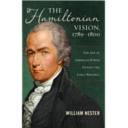 The Hamiltonian Vision, 1789-1800: The Art of American Power During the Early Republic by Nester, William, 9781597976756
