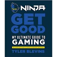 Ninja: Get Good My Ultimate Guide to Gaming by Blevins, Tyler 