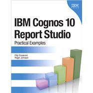 IBM Cognos 10 Report Studio Practical Examples by Draskovic, Filip; Johnson, Roger, 9780132656757
